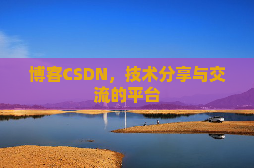 博客CSDN,技术分享与交流的平台 博客CSDN,技术分享与交流的平台